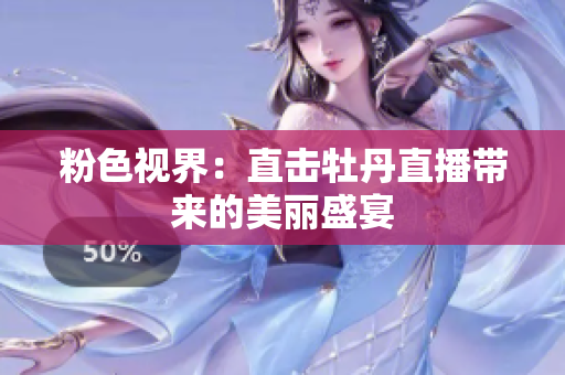 粉色视界：直击牡丹直播带来的美丽盛宴