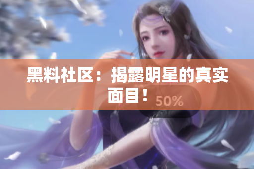 黑料社区：揭露明星的真实面目！