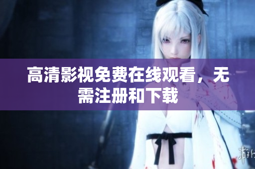 高清影视免费在线观看，无需注册和下载