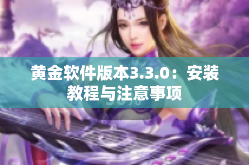 黄金软件版本3.3.0：安装教程与注意事项
