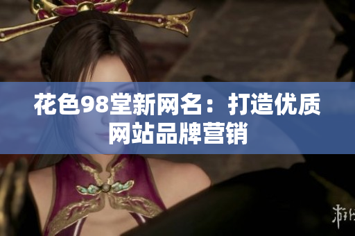 花色98堂新网名：打造优质网站品牌营销