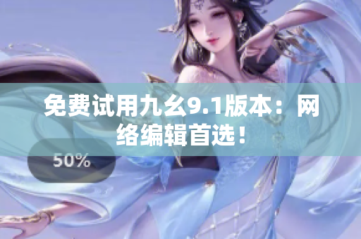 免费试用九幺9.1版本：网络编辑首选！