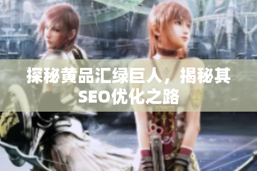 探秘黄品汇绿巨人，揭秘其SEO优化之路