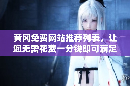 黄冈免费网站推荐列表，让您无需花费一分钱即可满足网络需求