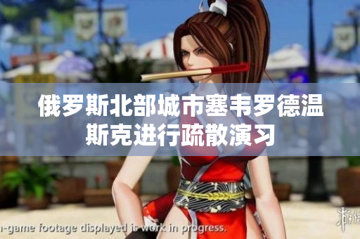 俄罗斯北部城市塞韦罗德温斯克进行疏散演习