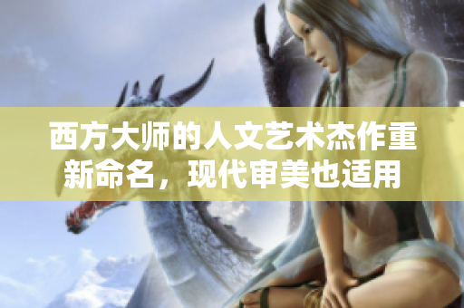 西方大师的人文艺术杰作重新命名，现代审美也适用