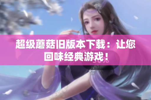 超级蘑菇旧版本下载：让您回味经典游戏！