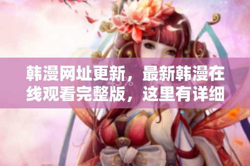 韩漫网址更新，最新韩漫在线观看完整版，这里有详细介绍