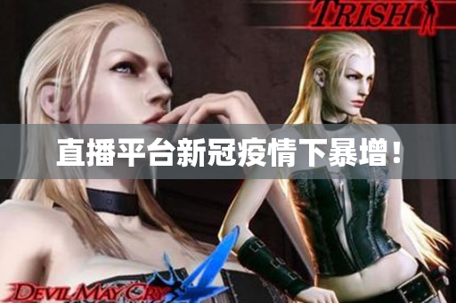直播平台新冠疫情下暴增！