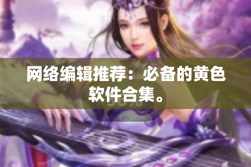 网络编辑推荐：必备的黄色软件合集。