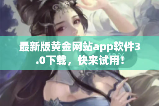 最新版黄金网站app软件3.0下载，快来试用！