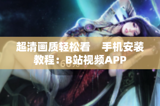 超清画质轻松看    手机安装教程：B站视频APP