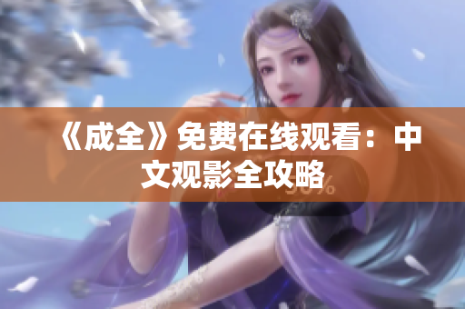 《成全》免费在线观看：中文观影全攻略