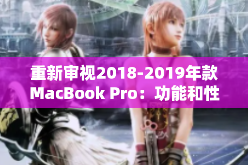 重新审视2018-2019年款MacBook Pro：功能和性能升级快感倍增