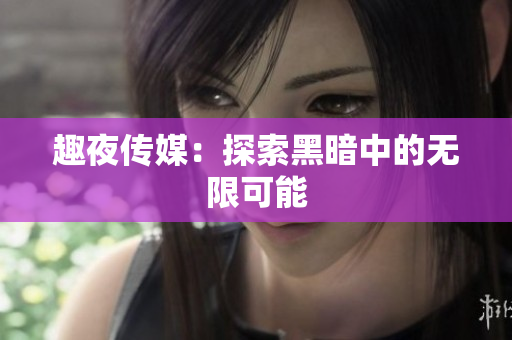 趣夜传媒：探索黑暗中的无限可能