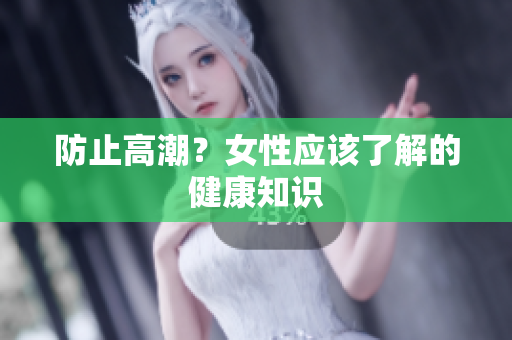 防止高潮？女性应该了解的健康知识