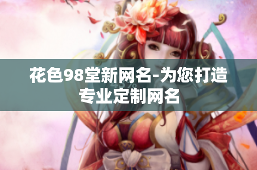 花色98堂新网名-为您打造专业定制网名