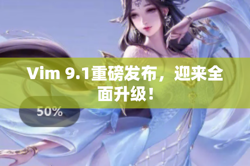 Vim 9.1重磅发布，迎来全面升级！