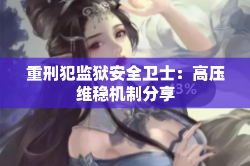 重刑犯监狱安全卫士：高压维稳机制分享