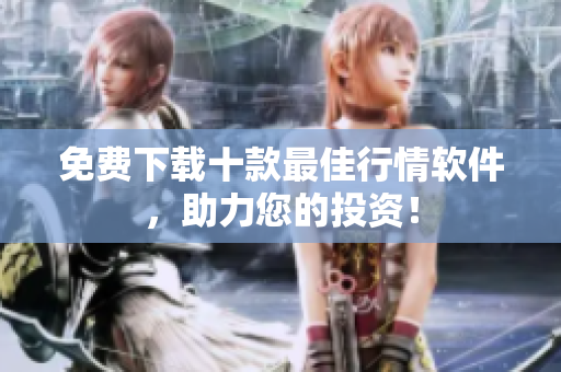 免费下载十款最佳行情软件，助力您的投资！