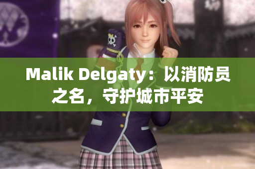 Malik Delgaty：以消防员之名，守护城市平安