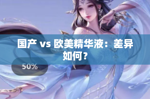 国产 vs 欧美精华液：差异如何？