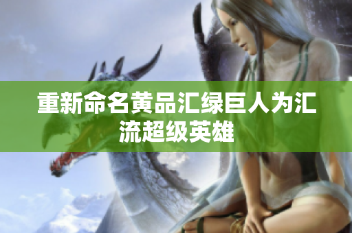 重新命名黄品汇绿巨人为汇流超级英雄