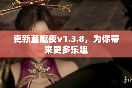 更新至趣夜v1.3.8，为你带来更多乐趣
