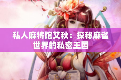 私人麻将馆艾秋：探秘麻雀世界的私密王国