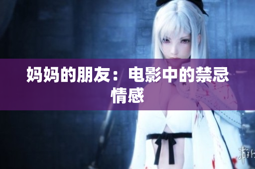 妈妈的朋友：电影中的禁忌情感