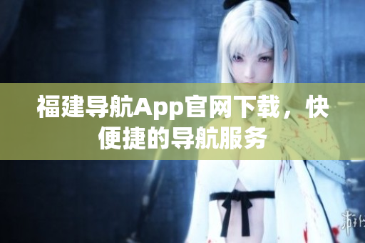福建导航App官网下载，快便捷的导航服务