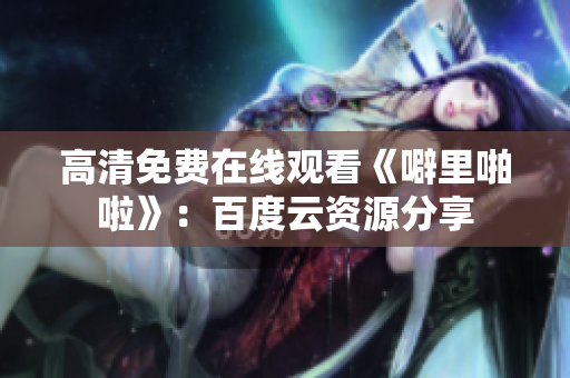 高清免费在线观看《噼里啪啦》：百度云资源分享